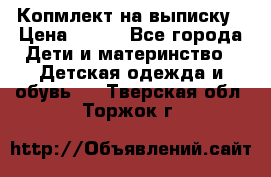 Копмлект на выписку › Цена ­ 800 - Все города Дети и материнство » Детская одежда и обувь   . Тверская обл.,Торжок г.